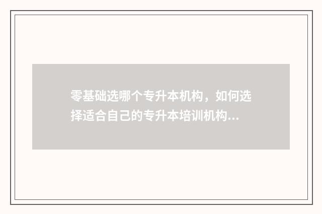 零基础选哪个专升本机构，如何选择适合自己的专升本培训机构 0基础学什么专业吃香