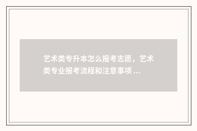 艺术类专升本怎么报考志愿，艺术类专业报考流程和注意事项 艺术类专升本怎么录取重庆