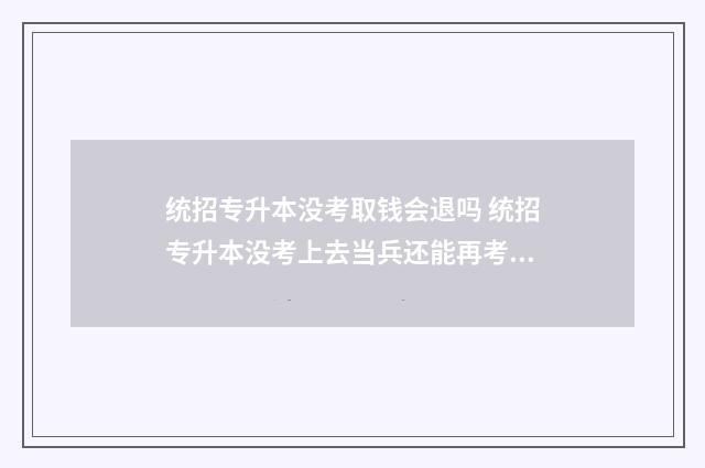 统招专升本没考取钱会退吗 统招专升本没考上去当兵还能再考全日制吗?