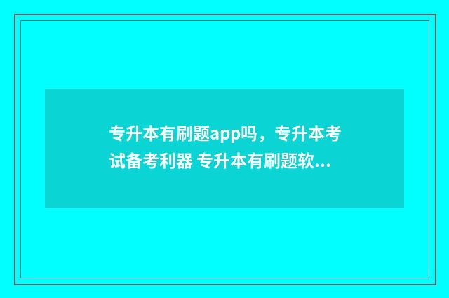 专升本有刷题app吗，专升本考试备考利器 专升本有刷题软件吗?