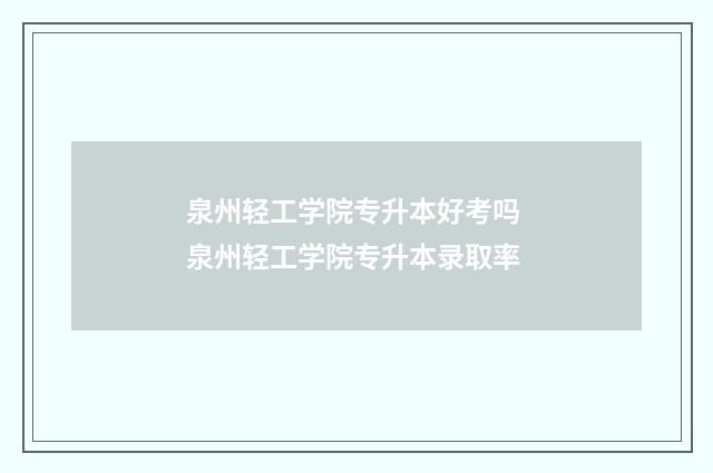 泉州轻工学院专升本好考吗 泉州轻工学院专升本录取率