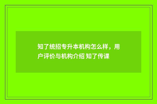 知了统招专升本机构怎么样，用户评价与机构介绍 知了传课
