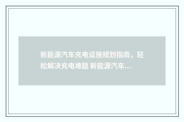 新能源汽车充电设施规划指南，轻松解决充电难题 新能源汽车充电桩安装一台多少钱