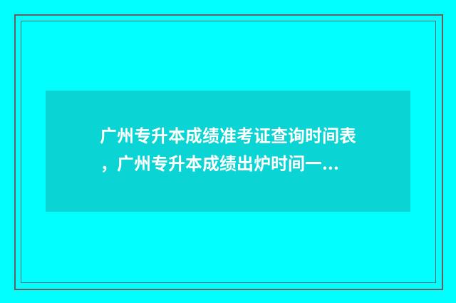 广州专升本成绩准考证查询时间表，广州专升本成绩出炉时间一览 广州专升本成绩查询入口官网