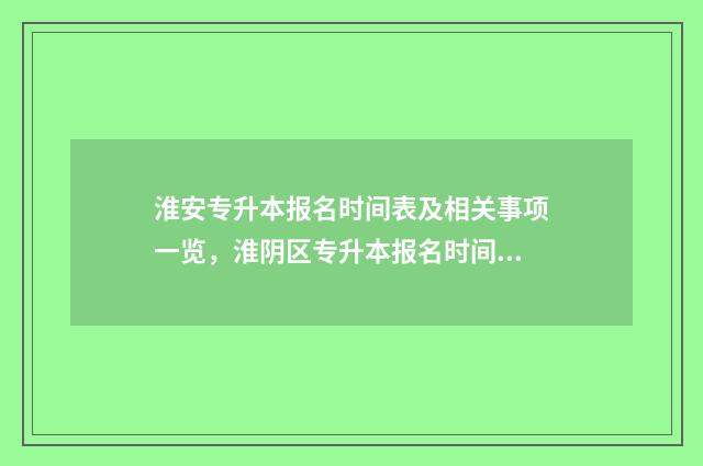 淮安专升本报名时间表及相关事项一览，淮阴区专升本报名时间表解答 淮安市专转本教育机构