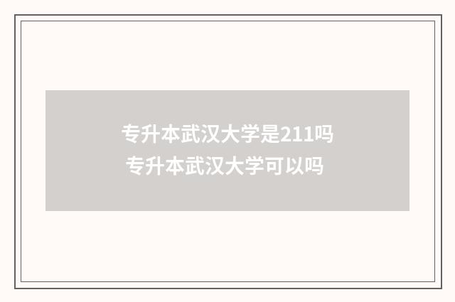 专升本武汉大学是211吗 专升本武汉大学可以吗