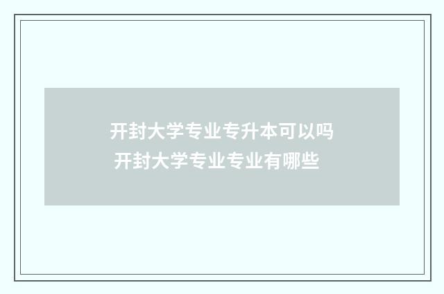 开封大学专业专升本可以吗 开封大学专业专业有哪些