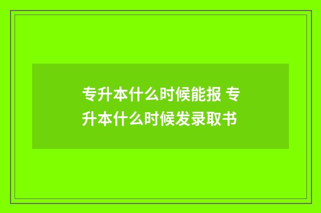 专升本什么时候能报 专升本什么时候发录取书