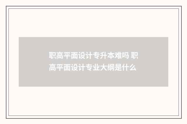 职高平面设计专升本难吗 职高平面设计专业大纲是什么