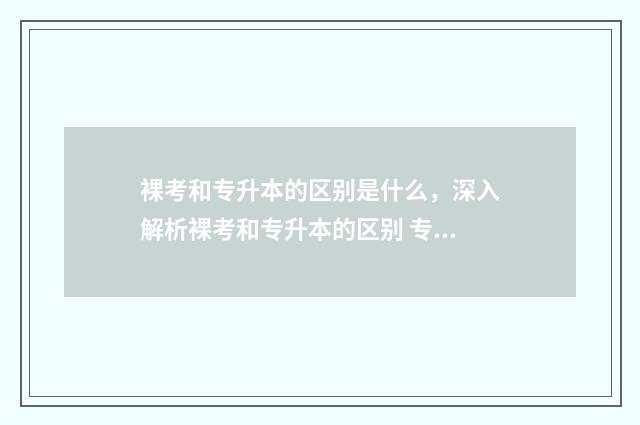 裸考和专升本的区别是什么，深入解析裸考和专升本的区别 专升本裸考的人占多数