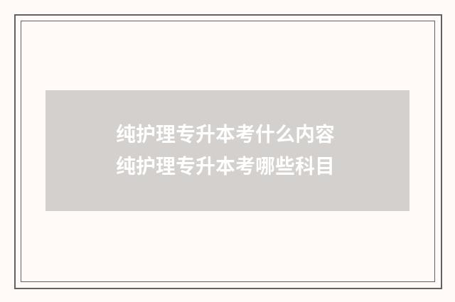 纯护理专升本考什么内容 纯护理专升本考哪些科目