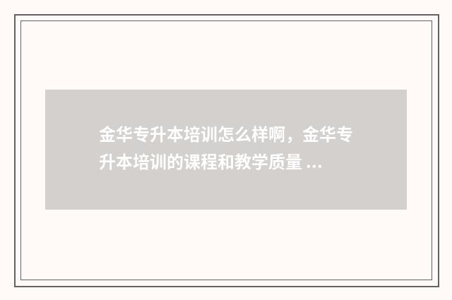 金华专升本培训怎么样啊，金华专升本培训的课程和教学质量 浙江金华职业技术学校专升本