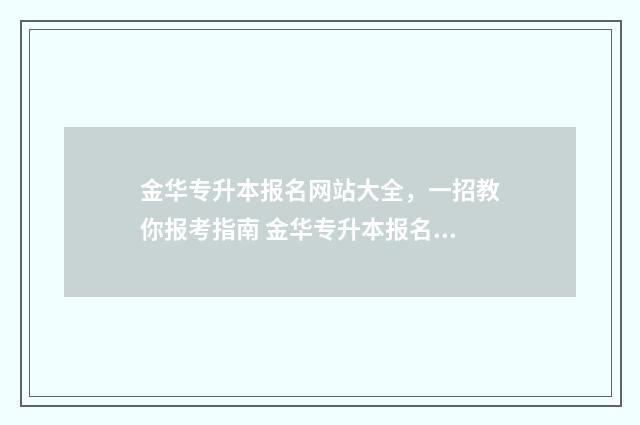 金华专升本报名网站大全，一招教你报考指南 金华专升本报名费多少钱
