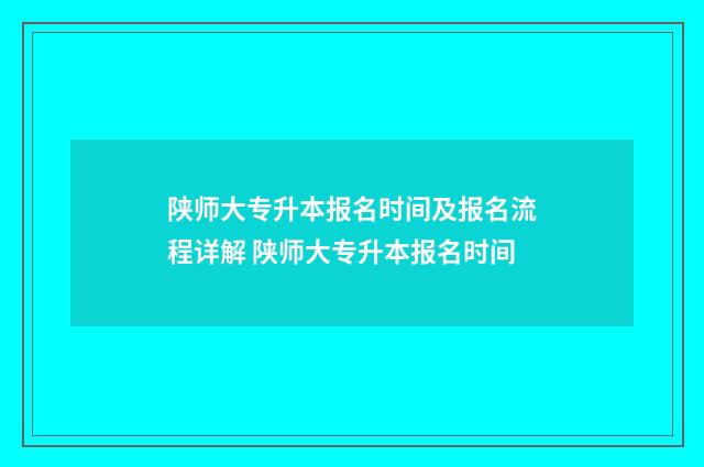 陕师大专升本报名时间及报名流程详解 陕师大专升本报名时间