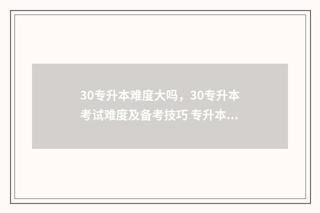30专升本难度大吗，30专升本考试难度及备考技巧 专升本30%