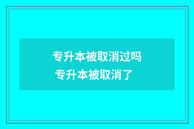 专升本被取消过吗 专升本被取消了