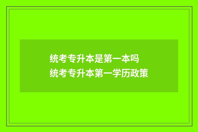 统考专升本是第一本吗 统考专升本第一学历政策