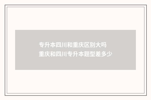 专升本四川和重庆区别大吗 重庆和四川专升本题型差多少
