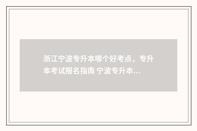 浙江宁波专升本哪个好考点，专升本考试报名指南 宁波专升本机构有哪些