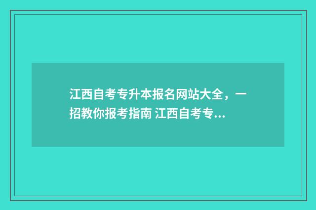 江西自考专升本报名网站大全，一招教你报考指南 江西自考专升本报名时间