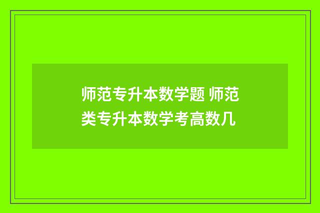 师范专升本数学题 师范类专升本数学考高数几