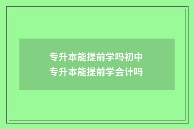 专升本能提前学吗初中 专升本能提前学会计吗