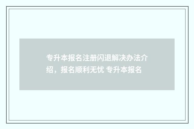 专升本报名注册闪退解决办法介绍，报名顺利无忧 专升本报名