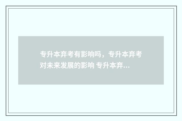 专升本弃考有影响吗，专升本弃考对未来发展的影响 专升本弃考有影响毕业吗