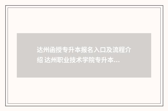 达州函授专升本报名入口及流程介绍 达州职业技术学院专升本学校
