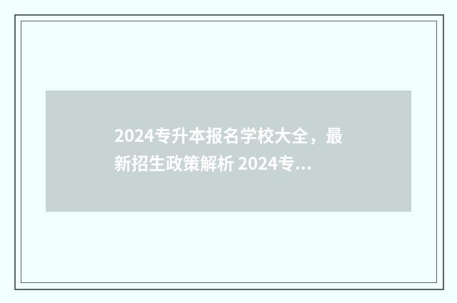 2024专升本报名学校大全，最新招生政策解析 2024专升本报名时间是多少贵州
