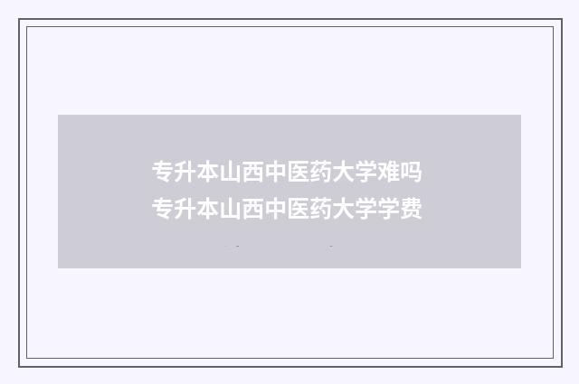 专升本山西中医药大学难吗 专升本山西中医药大学学费