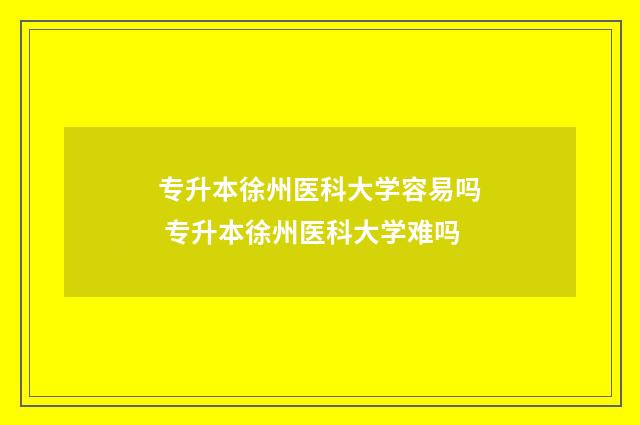 专升本徐州医科大学容易吗 专升本徐州医科大学难吗