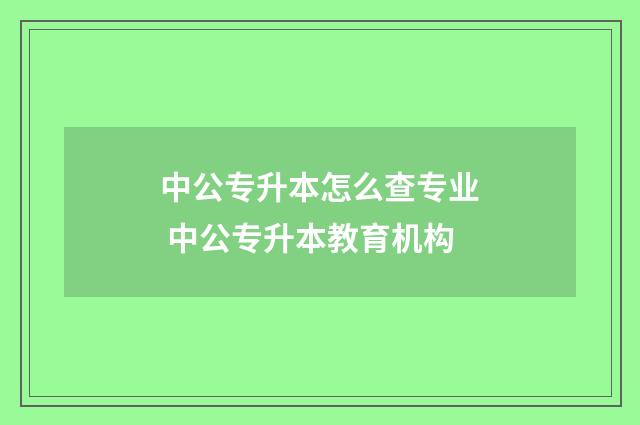 中公专升本怎么查专业 中公专升本教育机构