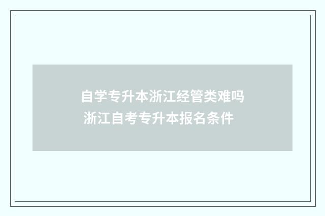 自学专升本浙江经管类难吗 浙江自考专升本报名条件