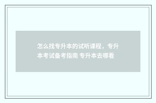 怎么找专升本的试听课程，专升本考试备考指南 专升本去哪看