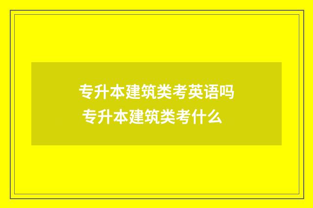 专升本建筑类考英语吗 专升本建筑类考什么
