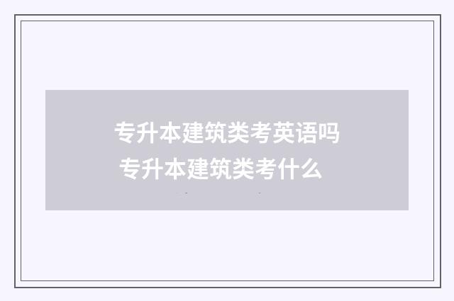 专升本建筑类考英语吗 专升本建筑类考什么