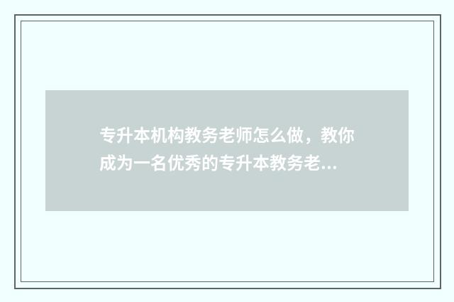 专升本机构教务老师怎么做，教你成为一名优秀的专升本教务老师 专升本机构教务岗位职责
