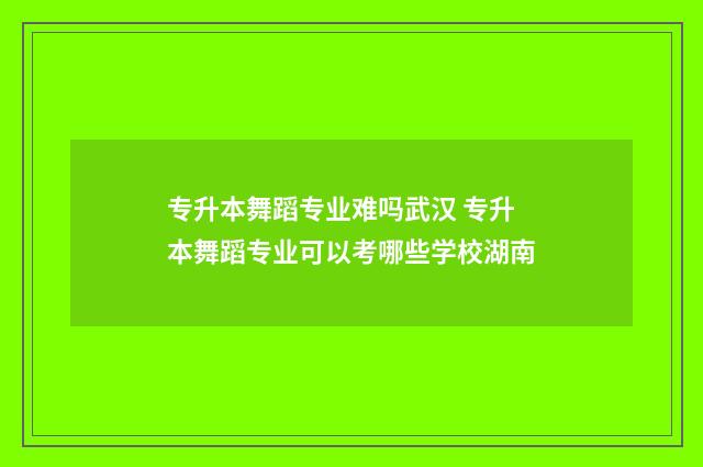 专升本舞蹈专业难吗武汉 专升本舞蹈专业可以考哪些学校湖南