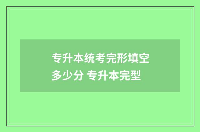 专升本统考完形填空多少分 专升本完型
