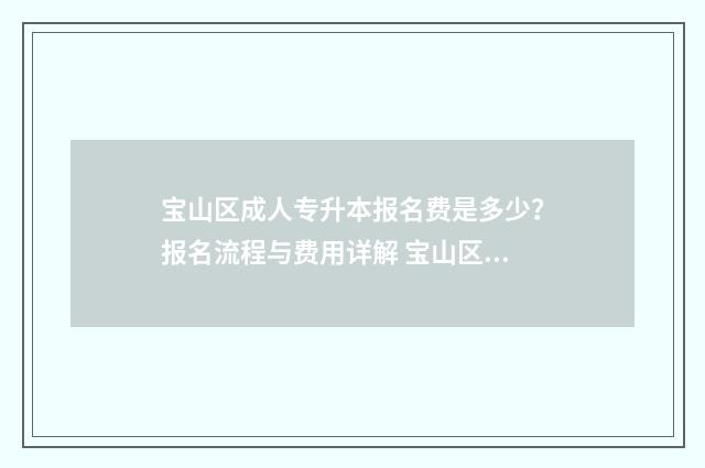 宝山区成人专升本报名费是多少？报名流程与费用详解 宝山区成人中等专业学校官网