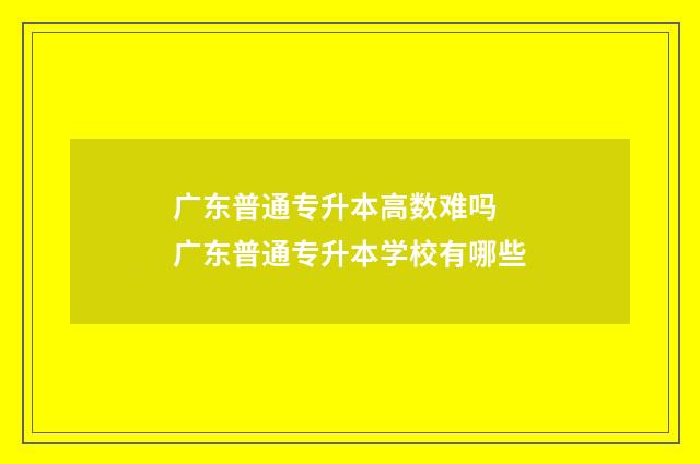 广东普通专升本高数难吗 广东普通专升本学校有哪些