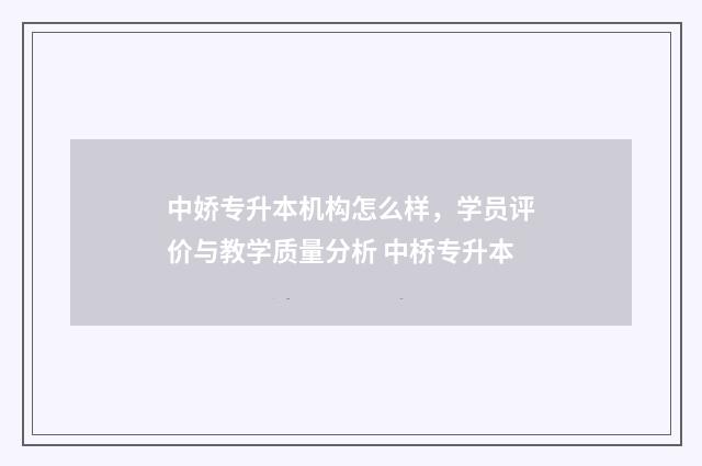 中娇专升本机构怎么样，学员评价与教学质量分析 中桥专升本