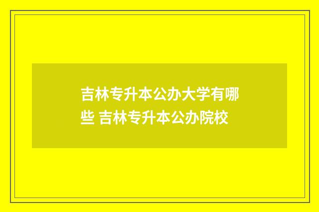 吉林专升本公办大学有哪些 吉林专升本公办院校
