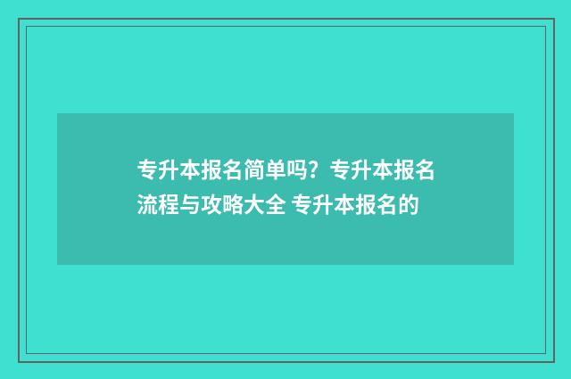 专升本报名简单吗？专升本报名流程与攻略大全 专升本报名的