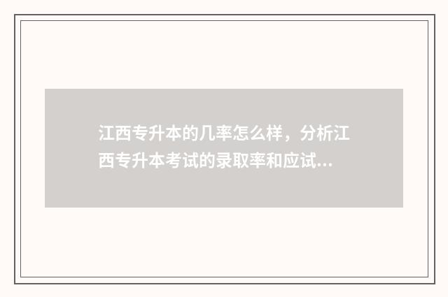 江西专升本的几率怎么样，分析江西专升本考试的录取率和应试策略 江西专升本几号出成绩2024