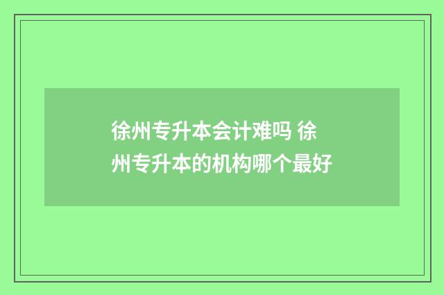 徐州专升本会计难吗 徐州专升本的机构哪个最好