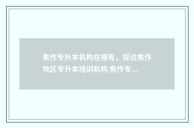 焦作专升本机构在哪有，探访焦作地区专升本培训机构 焦作专升本培训机构有哪些