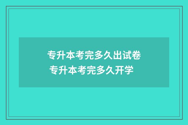 专升本考完多久出试卷 专升本考完多久开学