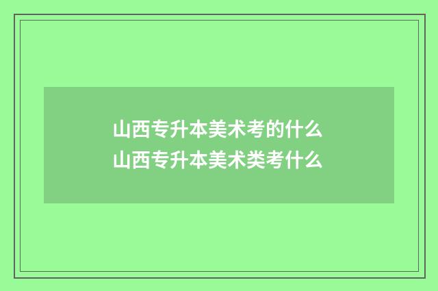 山西专升本美术考的什么 山西专升本美术类考什么